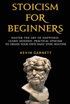 Paperback Stoicism For Beginners: Master the Art of Happiness. Learn Modern, Practical Stoicism to Create Your Own Daily Stoic Routine Book