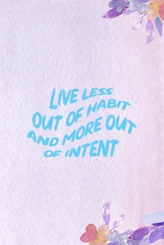 Live Less Out Of Habit And More Out Of Intent: All Purpose 6x9 Blank Lined Notebook Journal Way Better Than A Card Trendy Unique Gift Purple Flowered Personal Growth