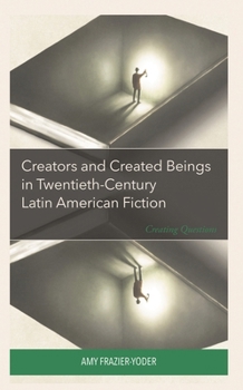 Hardcover Creators and Created Beings in Twentieth Century Latin American Fiction: Creating Questions Book