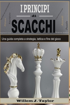 I principi di Scacchi: Una guida completa a strategia, tattica e fine del gioco (Italian Edition)