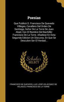 Hardcover Poesias: Que Publicò D. Francisco De Quevedo Villegas, Cavallero Del Orden De Santiago, Señor De La Torre De Juan Abad, Con El [Spanish] Book