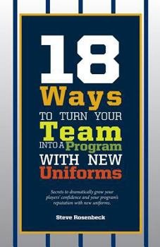 Paperback 18 Ways To Turn Your Team Into A Program With New Uniforms: Secrets to dramatically grow your players' confidence and your program's reputation with n Book