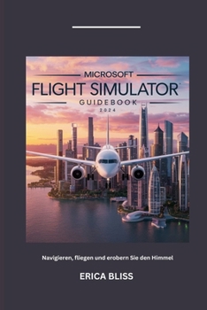 MICROSOFT FLIGHT SIMULATOR GUIDEBOOK 2024: Navigieren, fliegen und erobern Sie den Himmel (German Edition)
