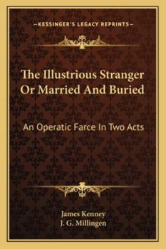 Paperback The Illustrious Stranger Or Married And Buried: An Operatic Farce In Two Acts Book