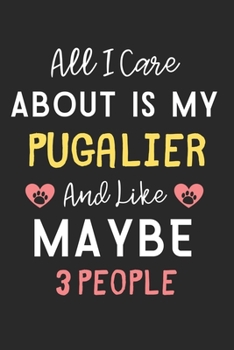 All I care about is my Pugalier and like maybe 3 people: Lined Journal, 120 Pages, 6 x 9, Funny Pugalier Dog Gift Idea, Black Matte Finish (All I care ... my Pugalier and like maybe 3 people Journal)