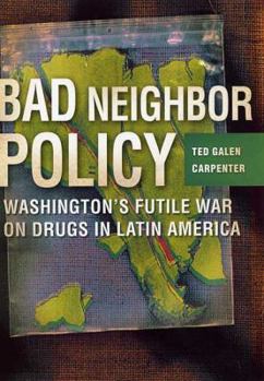 Hardcover Bad Neighbor Policy: Washington's Futile War on Drugs in Latin America Book