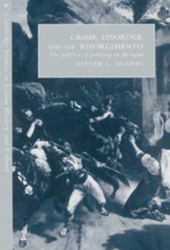Crime, Disorder, and the Risorgimento: The Politics of Policing in Bologna - Book  of the Cambridge Studies in Italian History and Culture