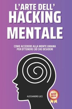 Paperback L'Arte Dell'Hacking Mentale: Come Accedere Alla Mente Umana Per Ottenere Ciò Che Desideri [Italian] Book