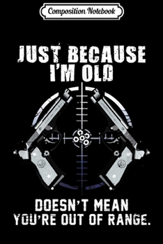 Composition Notebook: Just Because I'm Old Doesn't mean You're Out Of Range T-Shir Journal/Notebook Blank Lined Ruled 6x9 100 Pages