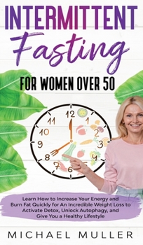 Hardcover Intermittent Fasting For Women Over 50: Learn How to Increase Your Energy and Burn Fat Quickly for An Incredible Weight Loss to Activate Detox, Unlock Book