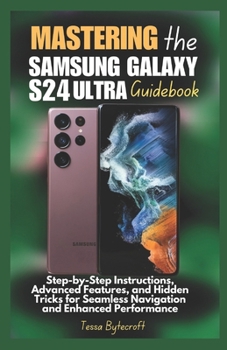 Paperback Mastering the Samsung Galaxy S24 Ultra Guidebook: Step-by-Step Instructions, Advanced Features, and Hidden Tricks for Seamless Navigation and Enhanced Book
