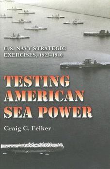 Testing American Sea Power: U.S. Navy Strategic Exercises, 1923-1940 (Texas A&m University Military History) - Book #107 of the Texas A & M University Military History Series
