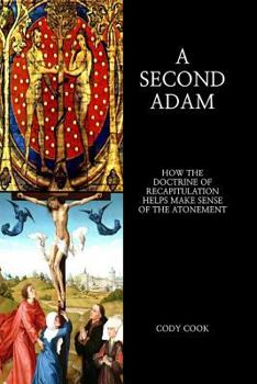 Paperback A Second Adam: How the Doctrine of Recapitulation Helps Make Sense of the Atonement Book