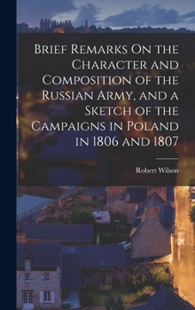 Hardcover Brief Remarks On the Character and Composition of the Russian Army, and a Sketch of the Campaigns in Poland in 1806 and 1807 Book