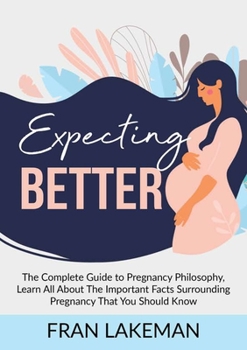 Paperback Expecting Better: The Complete Guide to Pregnancy Philosophy, Learn All About The Important Facts Surrounding Pregnancy That You Should Know Book