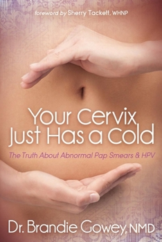 Paperback Your Cervix Just Has a Cold: The Truth about Abnormal Pap Smears and Hpv Book