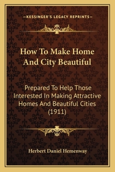 How To Make Home And City Beautiful: Prepared To Help Those Interested In Making Attractive Homes And Beautiful Cities