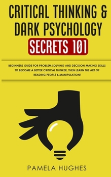 Paperback Critical Thinking & Dark Psychology Secrets 101: Beginners Guide for Problem Solving and Decision Making skills to become a better Critical Thinker, t Book