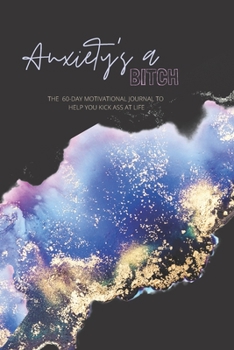 Anxiety's a Bitch: A 60-Day Motivational Journal to Help You Kick Ass at Life