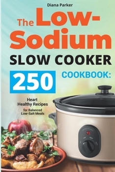 The Low-Sodium Slow Cooker Cookbook: 250 Heart Healthy Recipes for Balanced Low-Salt Meals