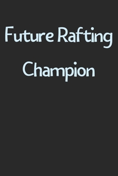 Future Rafting Champion: Lined Journal, 120 Pages, 6 x 9, Funny Rafting Gift Idea, Black Matte Finish (Future Rafting Champion Journal)