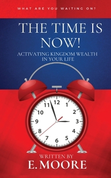 Paperback The Time Is Now! Activating Kingdom Wealth In Your Life! Book