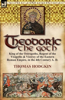 Paperback Theodoric the Goth: King of the Ostrogoths, Regent of the Visigoths & Viceroy of the Eastern Roman Empire, in the 4th Century A. D. Book