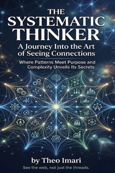 Paperback The Systematic Thinker: A Journey Into the Art of Seeing Connections, Where Patterns Meet Purpose and Complexity Unveils Its Secrets Book