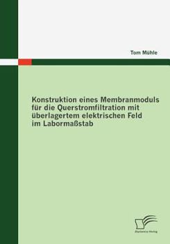 Paperback Konstruktion eines Membranmoduls für die Querstromfiltration mit überlagertem elektrischen Feld im Labormaßstab [German] Book