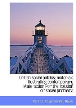 British Social Politics; Materials Illustrating Contemporary State Action for the Solution of Social