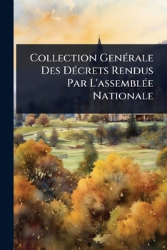 Collection GenÃ(c)rale Des DÃ(c)crets Rendus Par L'assemblÃ(c)e Nationale (French Edition)