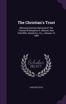 Hardcover The Christian's Trust: Memorial Sermon Delivered At The Funeral Of Benjamin S. Walcott, New York Mills, Oneida Co., N.y., January 16, 1862 Book