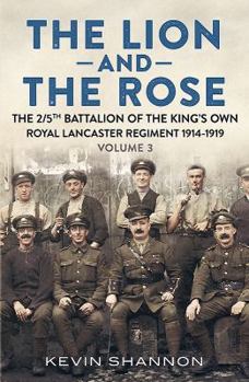 Hardcover The Lion and the Rose. Volume 3: The 2/5th Battalion of the King's Own Royal Lancaster Regiment 1914-1919 Book