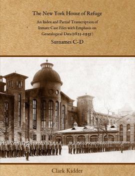 Paperback The New York House of Refuge: An Index and Partial Transcription of Inmate Case Files with Emphasis on Genealogical Data (1825-1935): Surnames C-D Book