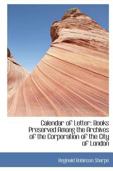 Calendar of Letter : Books Preserved among the Archives of the Corporation of the City of London