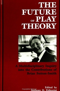The Future of Play Theory: A Multidisciplinary Inquiry into the Contributions of Brian Sutton-Smith (Suny Series, Children's Play in Society)