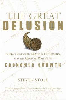 Paperback The Great Delusion: A Mad Inventor, Death in the Tropics, and the Utopian Origins of Economic Growth Book