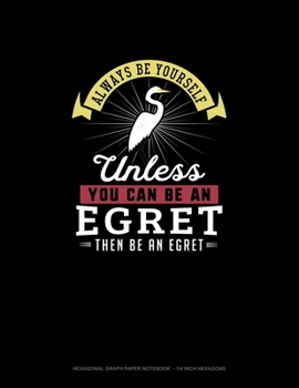 Paperback Always Be Yourself Unless You Can Be An Egret Then Be An Egret: Hexagonal Graph Paper Notebook - 1/4 Inch Hexagons Book