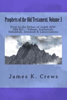 Prophets of the Old Testament, Volume 3: Prior to the Defeat of Judah (650-586 Bc) -- Nahum, Zephaniah, Habakkuk, Jeremiah & Lamentations