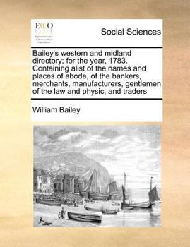 Paperback Bailey's Western and Midland Directory; For the Year, 1783. Containing Alist of the Names and Places of Abode, of the Bankers, Merchants, Manufacturer Book