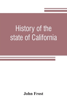 History of the State of California: From the Period of the Conquest by Spain to Her Occupation by the United States of America; Containing an Account of the Discovery of the Immense Gold Mines and Pla