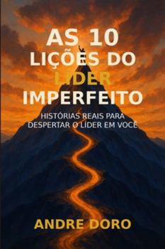 As 10 Lições do Líder Imperfeito: Histórias Reais para Despertar o Líder em Você