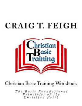 Paperback Christian Basic Training Workbook: The Basic Foundational Principles of the Christian Faith Book