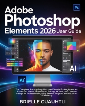 Paperback Adobe Photoshop Elements 2026 User Guide: The Complete Step-by-Step Illustrated Tutorial for Beginners & Experts to Master Smart Photo Editing, AI Too Book