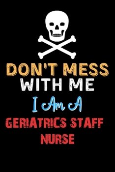 Paperback Don't Mess With Me I Am A GERIATRICS STAFF NURSE - Funny GERIATRICS STAFF NURSE Notebook And Journal Gift Ideas: Lined Notebook / Journal Gift, 120 Pa Book