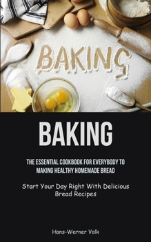 Paperback Baking: The Essential Cookbook For Everybody To Making Healthy Homemade Bread (Start Your Day Right With Delicious Bread Recip Book