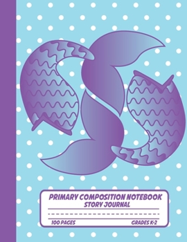 Primary Composition Notebook Story Journal: Cute Mermaid Tails Notebook with Picture Space, 100 Handwriting Practice Pages with Dotted Midlines, ... Second and Third Grade, Elementary School