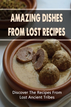 Paperback Amazing Dishes From Lost Recipes: Discover The Recipes From Lost Ancient Tribes Book