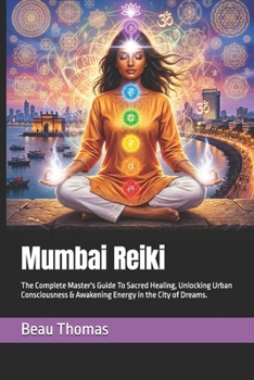 Mumbai Reiki: The Complete Master's Guide To Sacred Healing, Unlocking Urban Consciousness & Awakening Energy in the City of Dreams.