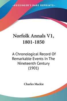 Paperback Norfolk Annals V1, 1801-1850: A Chronological Record Of Remarkable Events In The Nineteenth Century (1901) Book